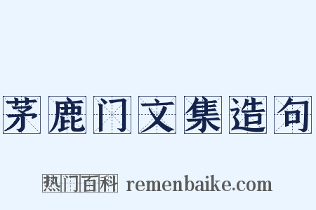 茅鹿门文集造句是什么意思的图片